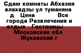 Сдаю комнаты Абхазия алахадзы ул.туманяна22д › Цена ­ 1 500 - Все города Развлечения и отдых » Гостиницы   . Московская обл.,Жуковский г.